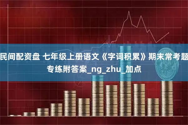 民间配资盘 七年级上册语文《字词积累》期末常考题专练附答案_ng_zhu_加点