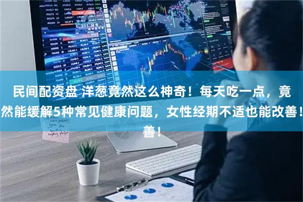 民间配资盘 洋葱竟然这么神奇!每天吃一点,竟然能缓解5种常见健康问题,女性经期不适也能改善!