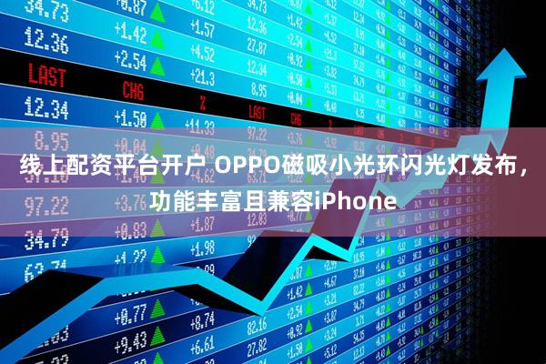线上配资平台开户 OPPO磁吸小光环闪光灯发布，功能丰富且兼容iPhone