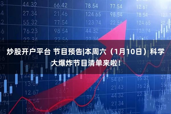炒股开户平台 节目预告|本周六（1月10日）科学大爆炸节目清单来啦！