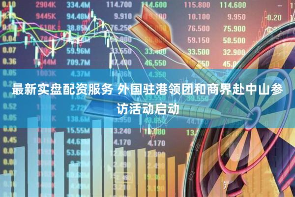 最新实盘配资服务 外国驻港领团和商界赴中山参访活动启动