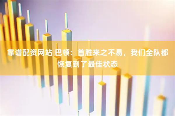 靠谱配资网站 巴顿：首胜来之不易，我们全队都恢复到了最佳状态