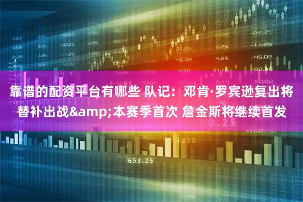 靠谱的配资平台有哪些 队记：邓肯·罗宾逊复出将替补出战&本赛季首次 詹金斯将继续首发